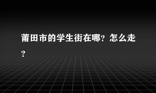 莆田市的学生街在哪？怎么走？