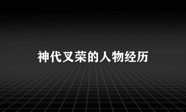 神代叉荣的人物经历