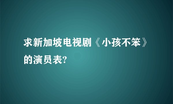 求新加坡电视剧《小孩不笨》的演员表?