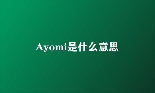 Ayomi是什么意思
