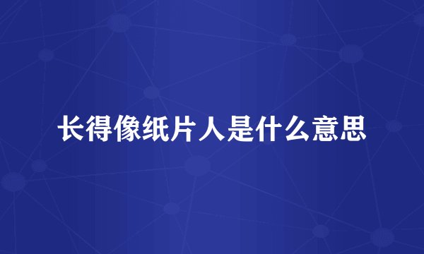 长得像纸片人是什么意思