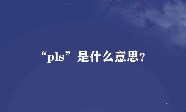 “pls”是什么意思？