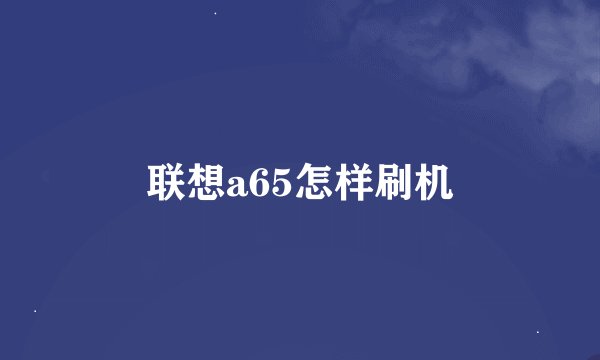 联想a65怎样刷机