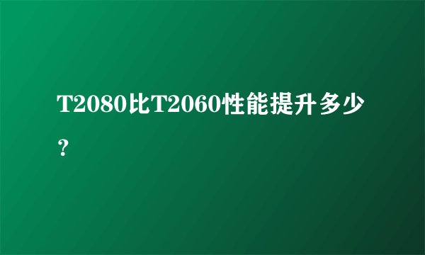 T2080比T2060性能提升多少？