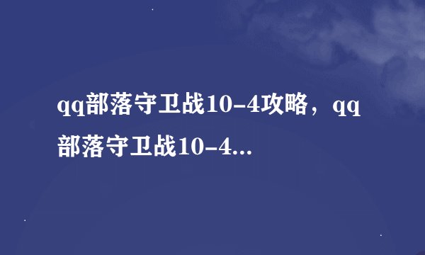 qq部落守卫战10-4攻略，qq部落守卫战10-4关卡攻略详解