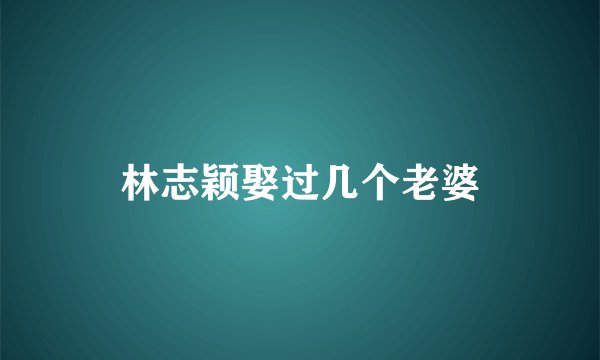 林志颖娶过几个老婆