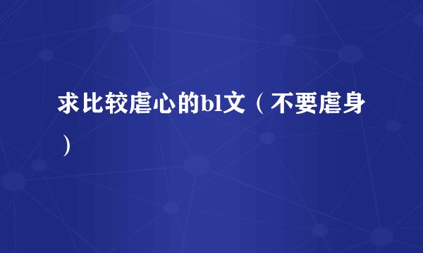 求比较虐心的bl文（不要虐身）