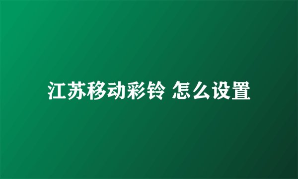 江苏移动彩铃 怎么设置