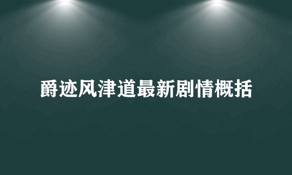 爵迹风津道最新剧情概括