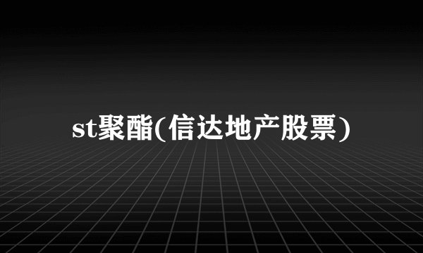 st聚酯(信达地产股票)