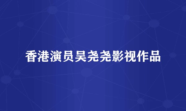 香港演员吴尧尧影视作品