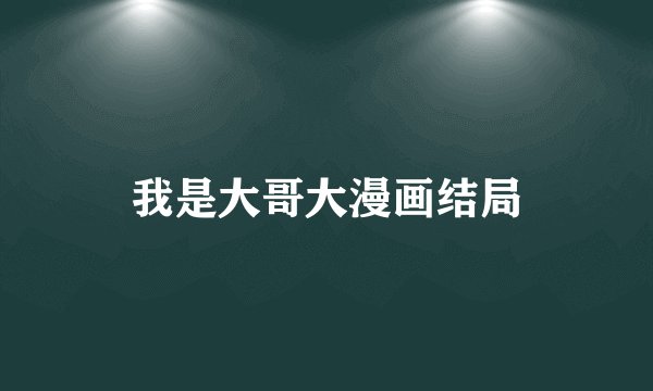 我是大哥大漫画结局