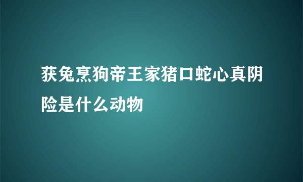 获兔烹狗帝王家猪口蛇心真阴险是什么动物