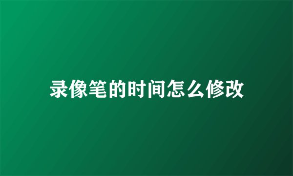 录像笔的时间怎么修改