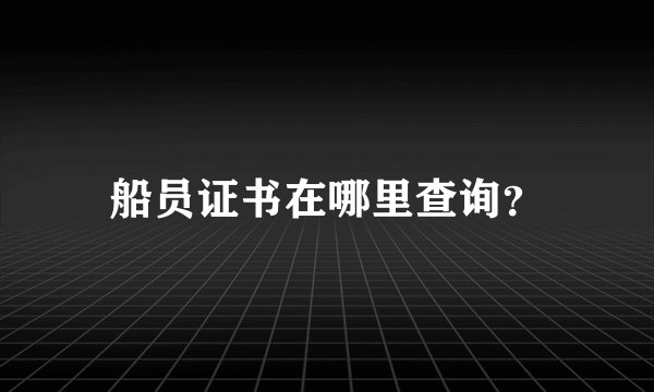船员证书在哪里查询？