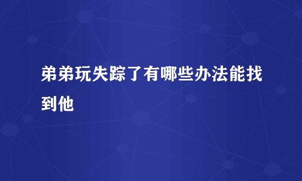 弟弟玩失踪了有哪些办法能找到他