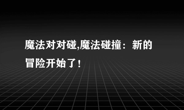 魔法对对碰,魔法碰撞：新的冒险开始了！