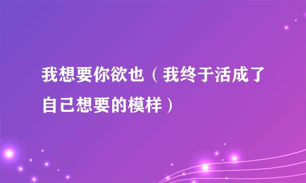 我想要你欲也（我终于活成了自己想要的模样）