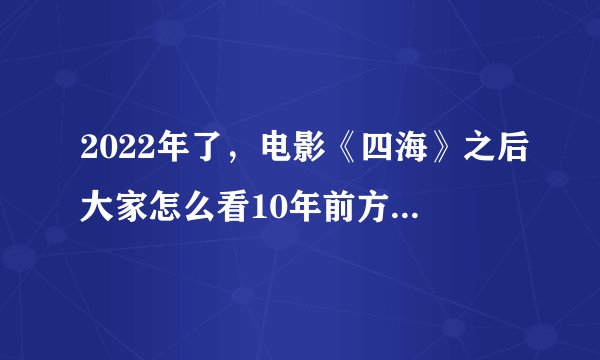 2022年了，电影《四海》之后大家怎么看10年前方舟子韩寒之间的代笔门？