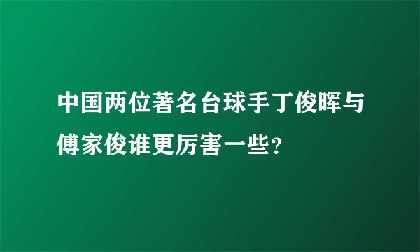中国两位著名台球手丁俊晖与傅家俊谁更厉害一些？