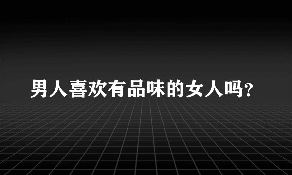 男人喜欢有品味的女人吗？