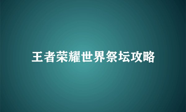 王者荣耀世界祭坛攻略