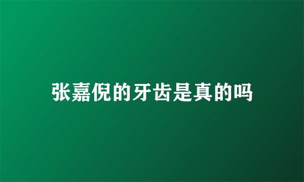 张嘉倪的牙齿是真的吗