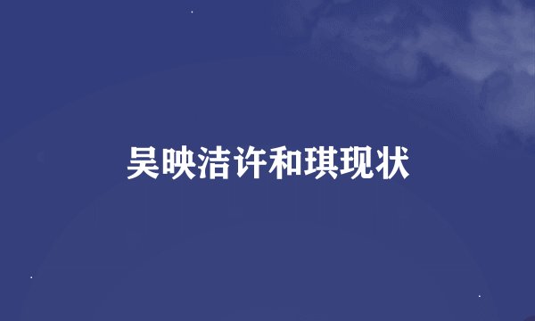 吴映洁许和琪现状