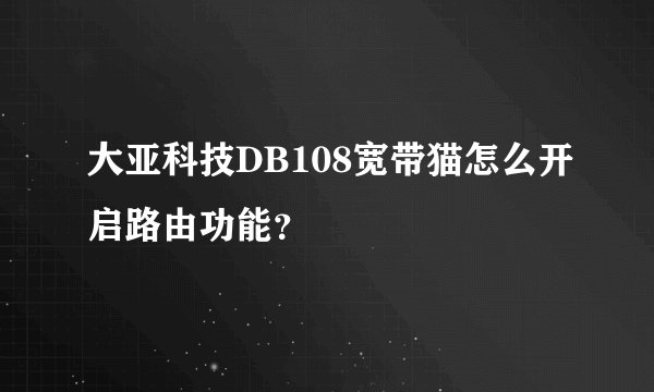 大亚科技DB108宽带猫怎么开启路由功能?