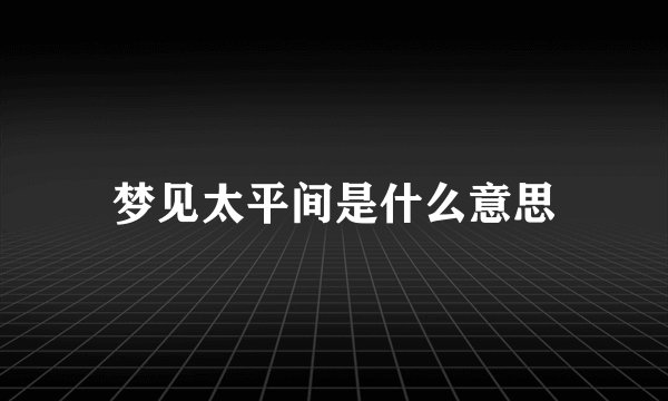 梦见太平间是什么意思