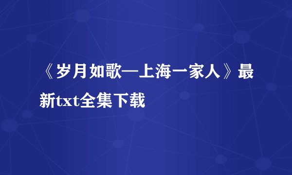 《岁月如歌—上海一家人》最新txt全集下载