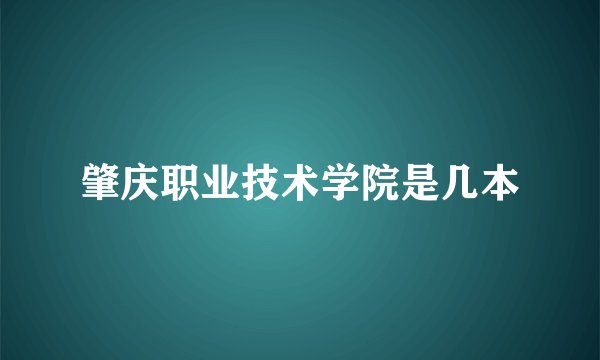 肇庆职业技术学院是几本