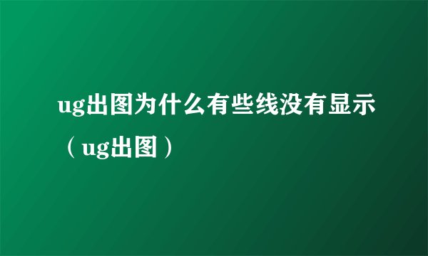 ug出图为什么有些线没有显示（ug出图）