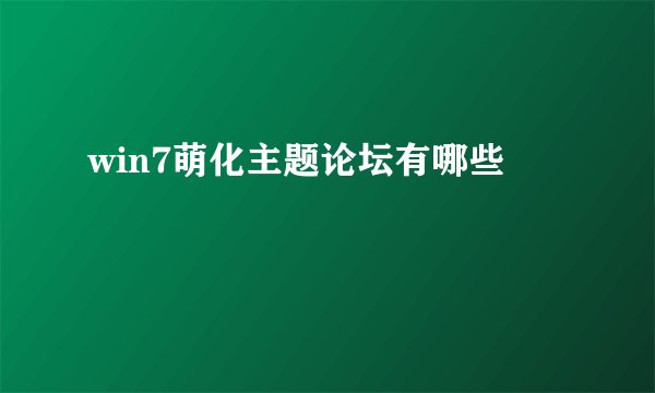 win7萌化主题论坛有哪些