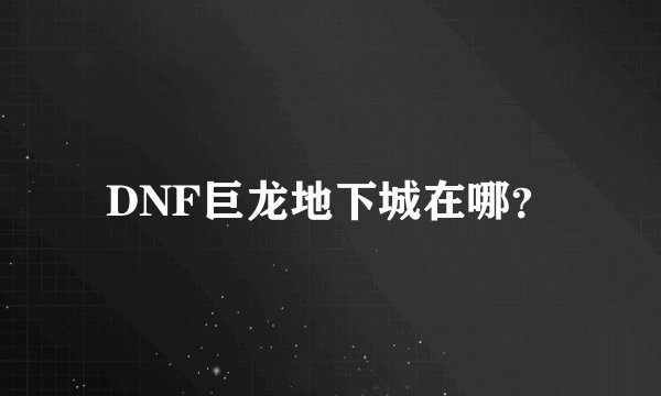 DNF巨龙地下城在哪?