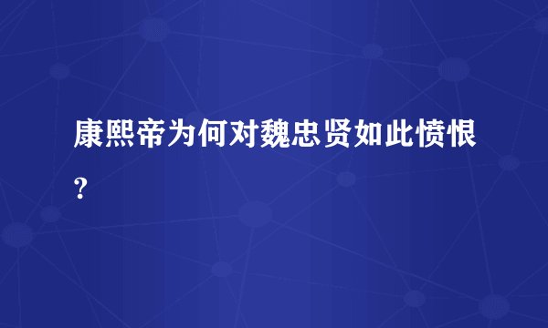 康熙帝为何对魏忠贤如此愤恨?