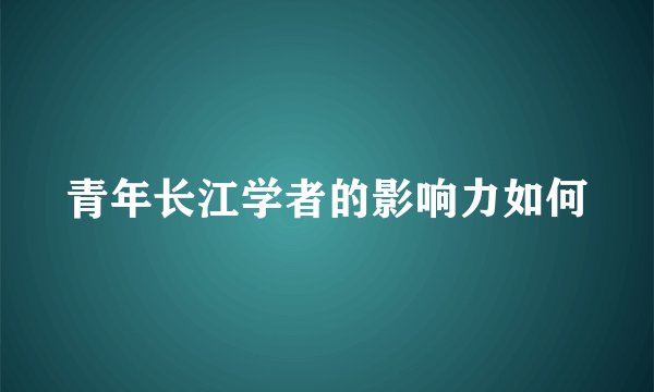 青年长江学者的影响力如何