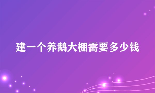 建一个养鹅大棚需要多少钱