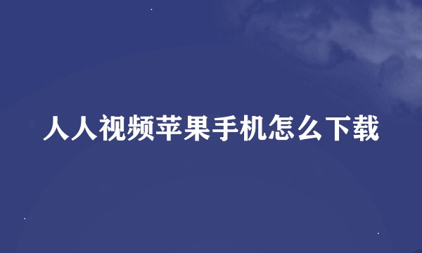 人人视频苹果手机怎么下载