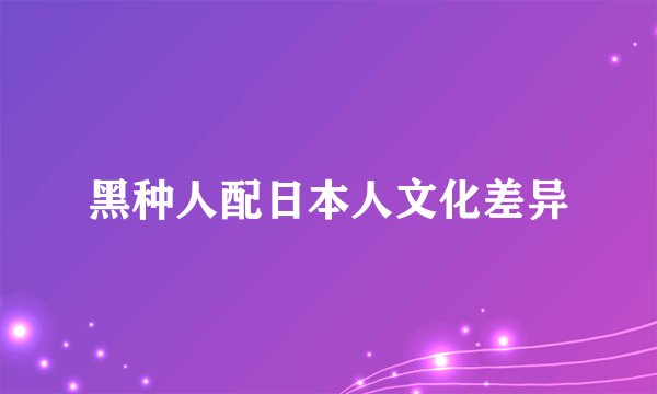黑种人配日本人文化差异
