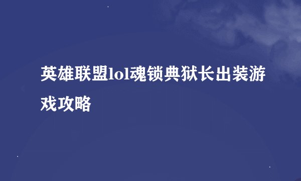 英雄联盟lol魂锁典狱长出装游戏攻略