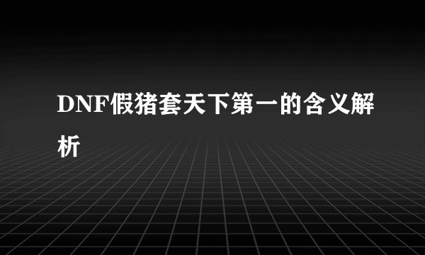 DNF假猪套天下第一的含义解析
