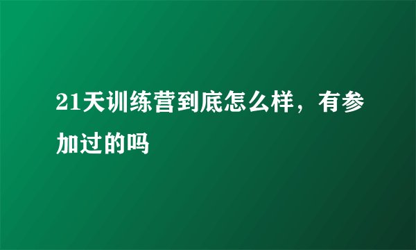 21天训练营到底怎么样，有参加过的吗