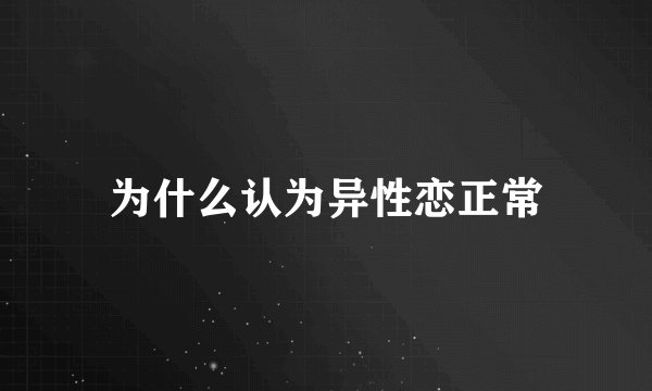 为什么认为异性恋正常