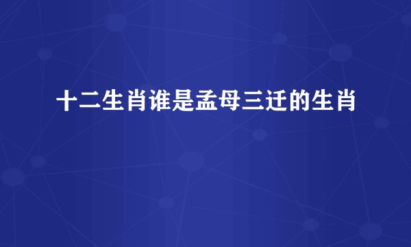十二生肖谁是孟母三迁的生肖