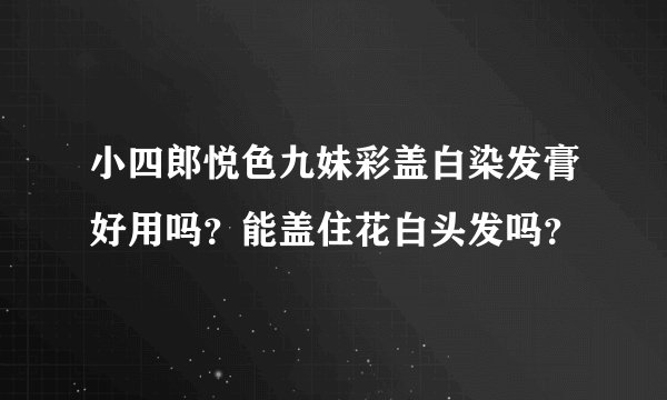 小四郎悦色九妹彩盖白染发膏好用吗？能盖住花白头发吗？