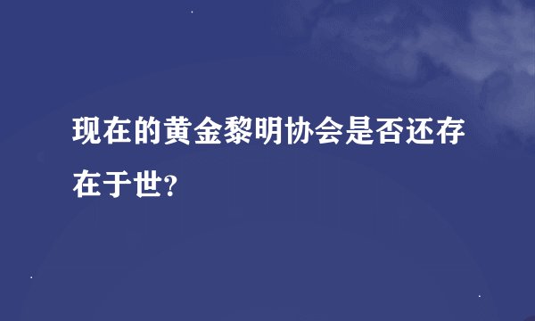 现在的黄金黎明协会是否还存在于世？