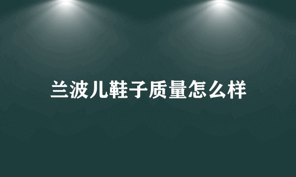 兰波儿鞋子质量怎么样