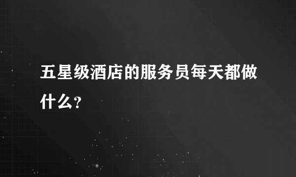 五星级酒店的服务员每天都做什么？
