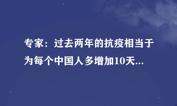专家：过去两年的抗疫相当于为每个中国人多增加10天寿命如何？